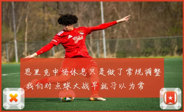恩里克中场休息只是做了常规调整 我们对点球大战早就习以为常