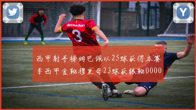 西甲射手榜姆巴佩以25球获得本赛季西甲金靴穆里奇23球获银靴0000644