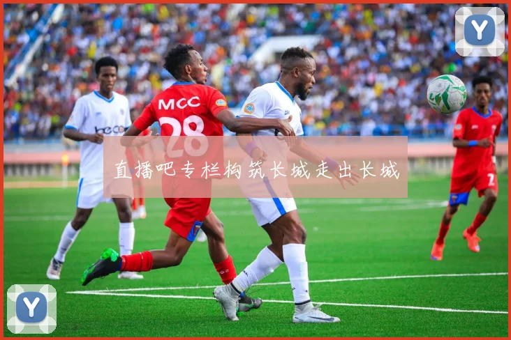 直播吧专栏构筑长城走出长城